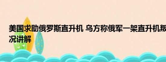 美国求助俄罗斯直升机 乌方称俄军一架直升机叛逃 基本情况讲解