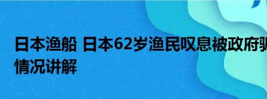 日本渔船 日本62岁渔民叹息被政府骗了 基本情况讲解