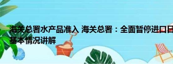 海关总署水产品准入 海关总署：全面暂停进口日本水产品 基本情况讲解