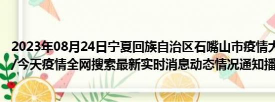 2023年08月24日宁夏回族自治区石嘴山市疫情大数据-今日/今天疫情全网搜索最新实时消息动态情况通知播报