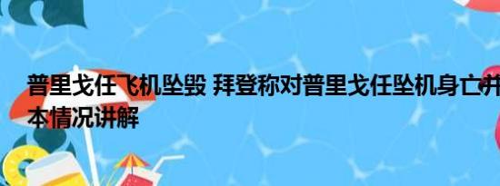 普里戈任飞机坠毁 拜登称对普里戈任坠机身亡并不惊讶 基本情况讲解