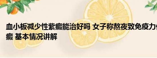 血小板减少性紫癜能治好吗 女子称熬夜致免疫力低下确诊紫癜 基本情况讲解