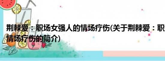荆棘爱：职场女强人的情场疗伤(关于荆棘爱：职场女强人的情场疗伤的简介)