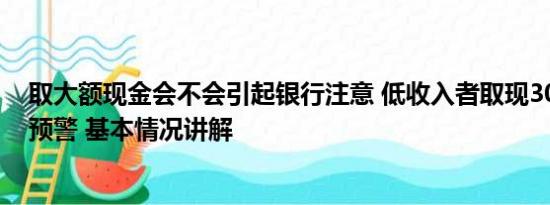 取大额现金会不会引起银行注意 低收入者取现3000万触发预警 基本情况讲解