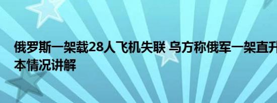 俄罗斯一架载28人飞机失联 乌方称俄军一架直升机叛逃 基本情况讲解