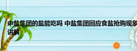 中盐集团的盐能吃吗 中盐集团回应食盐抢购现象 基本情况讲解