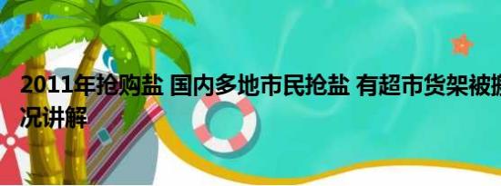 2011年抢购盐 国内多地市民抢盐 有超市货架被搬空 基本情况讲解