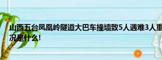 山西五台凤凰岭隧道大巴车撞墙致5人遇难3人重伤 具体情况是什么!