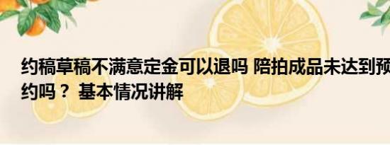 约稿草稿不满意定金可以退吗 陪拍成品未达到预期 可以毁约吗？ 基本情况讲解