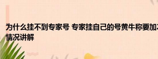 为什么挂不到专家号 专家挂自己的号黄牛称要加200元 基本情况讲解