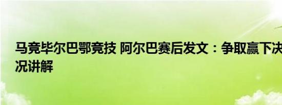 马竞毕尔巴鄂竞技 阿尔巴赛后发文：争取赢下决赛 基本情况讲解