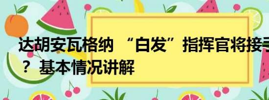 达胡安瓦格纳 “白发”指挥官将接手瓦格纳？ 基本情况讲解