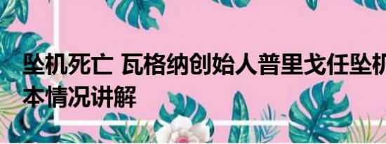 坠机死亡 瓦格纳创始人普里戈任坠机身亡 基本情况讲解