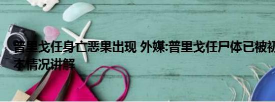 普里戈任身亡恶果出现 外媒:普里戈任尸体已被初步确认 基本情况讲解