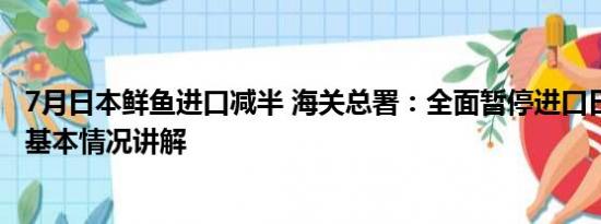 7月日本鲜鱼进口减半 海关总署：全面暂停进口日本水产品 基本情况讲解