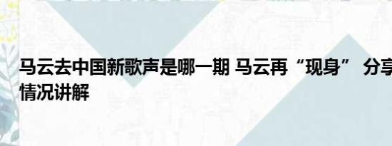 马云去中国新歌声是哪一期 马云再“现身” 分享近况 基本情况讲解