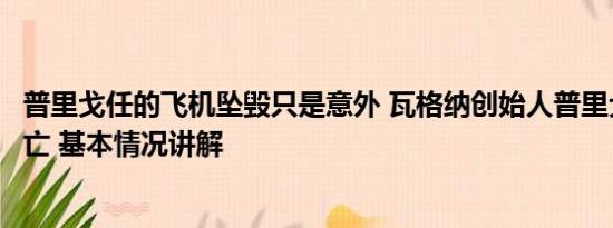 普里戈任的飞机坠毁只是意外 瓦格纳创始人普里戈任坠机身亡 基本情况讲解