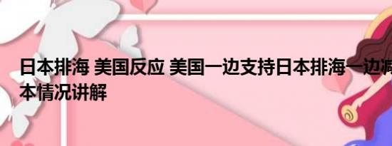 日本排海 美国反应 美国一边支持日本排海一边减少进口 基本情况讲解