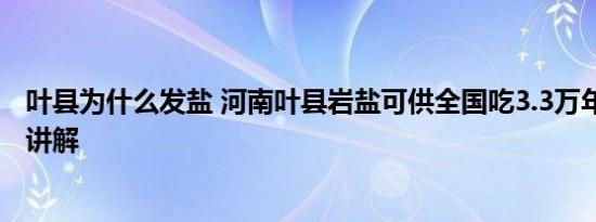 叶县为什么发盐 河南叶县岩盐可供全国吃3.3万年 基本情况讲解