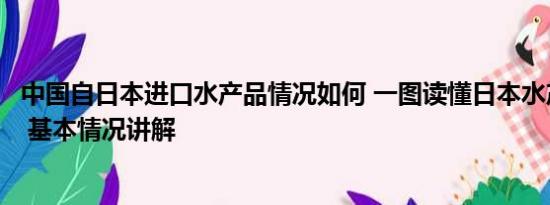 中国自日本进口水产品情况如何 一图读懂日本水产出口何方 基本情况讲解