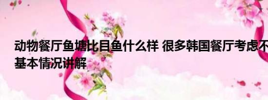 动物餐厅鱼塘比目鱼什么样 很多韩国餐厅考虑不再卖鱼类 基本情况讲解