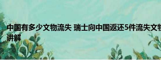 中国有多少文物流失 瑞士向中国返还5件流失文物 基本情况讲解