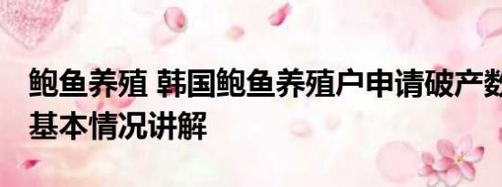 鲍鱼养殖 韩国鲍鱼养殖户申请破产数量激增 基本情况讲解