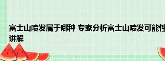 富士山喷发属于哪种 专家分析富士山喷发可能性 基本情况讲解