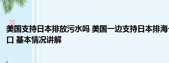 美国支持日本排放污水吗 美国一边支持日本排海一边减少进口 基本情况讲解