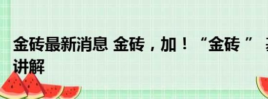 金砖最新消息 金砖，加！“金砖 ” 基本情况讲解