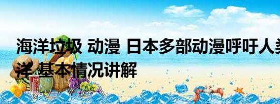 海洋垃圾 动漫 日本多部动漫呼吁人类保护海洋 基本情况讲解