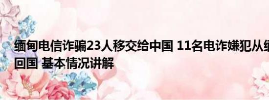 缅甸电信诈骗23人移交给中国 11名电诈嫌犯从缅甸被押解回国 基本情况讲解