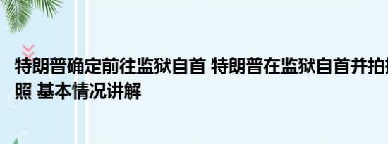 特朗普确定前往监狱自首 特朗普在监狱自首并拍摄嫌犯大头照 基本情况讲解