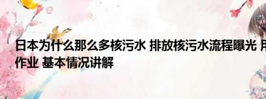 日本为什么那么多核污水 排放核污水流程曝光 用锁匙启动作业 基本情况讲解