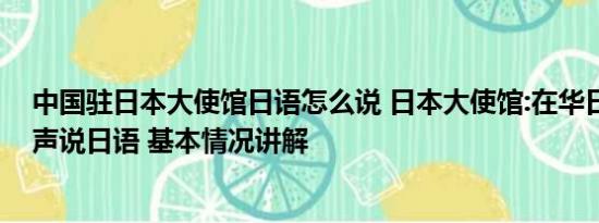 中国驻日本大使馆日语怎么说 日本大使馆:在华日本人别大声说日语 基本情况讲解