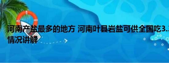 河南产盐最多的地方 河南叶县岩盐可供全国吃3.3万年 基本情况讲解