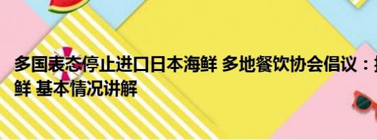 多国表态停止进口日本海鲜 多地餐饮协会倡议：抵制日本海鲜 基本情况讲解