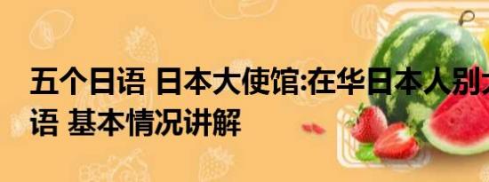 五个日语 日本大使馆:在华日本人别大声说日语 基本情况讲解