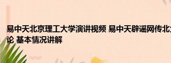 易中天北京理工大学演讲视频 易中天辟谣网传北大信笺上言论 基本情况讲解