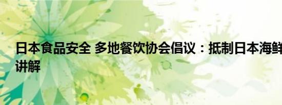 日本食品安全 多地餐饮协会倡议：抵制日本海鲜 基本情况讲解