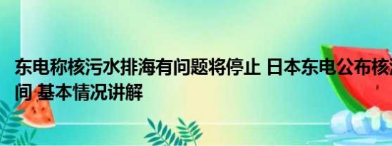 东电称核污水排海有问题将停止 日本东电公布核污水排海瞬间 基本情况讲解