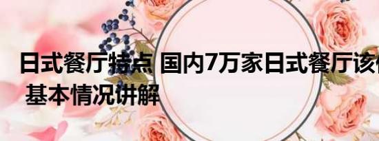 日式餐厅特点 国内7万家日式餐厅该何去何从 基本情况讲解