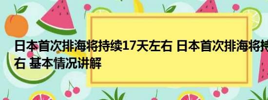 日本首次排海将持续17天左右 日本首次排海将持续17天左右 基本情况讲解