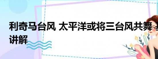 利奇马台风 太平洋或将三台风共舞 基本情况讲解