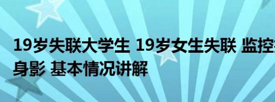 19岁失联大学生 19岁女生失联 监控拍下最后身影 基本情况讲解