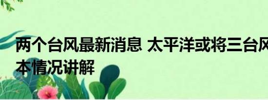 两个台风最新消息 太平洋或将三台风共舞 基本情况讲解