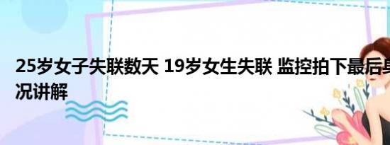 25岁女子失联数天 19岁女生失联 监控拍下最后身影 基本情况讲解