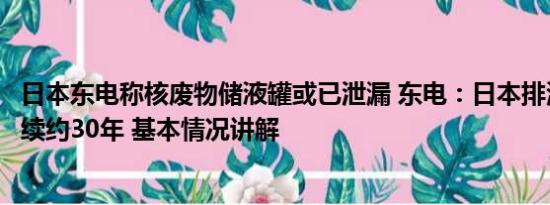 日本东电称核废物储液罐或已泄漏 东电：日本排海过程将持续约30年 基本情况讲解