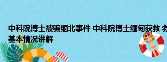 中科院博士被骗缅北事件 中科院博士缅甸获救 救援者发声 基本情况讲解