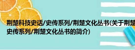 荆楚科技史话/史传系列/荆楚文化丛书(关于荆楚科技史话/史传系列/荆楚文化丛书的简介)